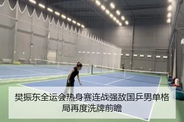 樊振东全运会热身赛连战强敌国乒男单格局再度洗牌前瞻（BIWEISPORTS）