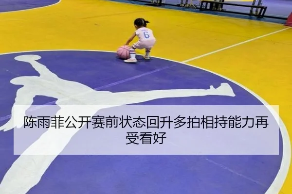 陈雨菲公开赛前状态回升多拍相持能力再受看好（BIWEISPORTS）