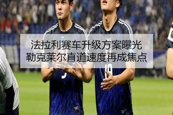 法拉利赛车升级方案曝光 勒克莱尔直道速度再成焦点（BIWEISPORTS）